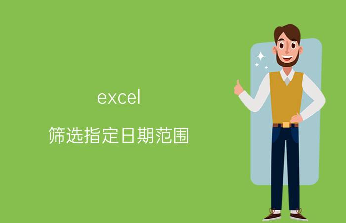 excel 筛选指定日期范围 excel怎么把文本筛选改为日期筛选？